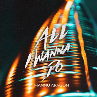 All I Wanna Do by Mannu Aragon