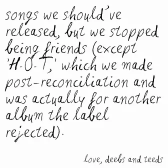 songs we should’ve released, but we stopped being friends (except 'H.O.T,' which we made post-reconciliation and was actually for another album the label rejected). love, deebs and teeds by Adeeb Razak