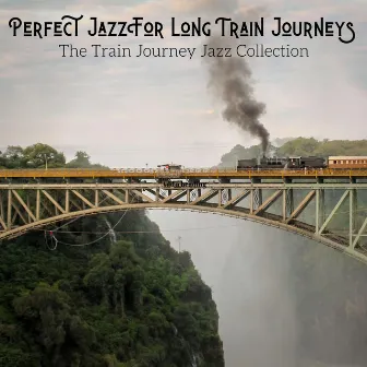 The Train Journey Jazz Collection by Perfect Jazz for Long Train Journeys