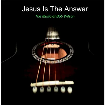 Jesus Is the Answer by Bob Wilson