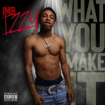 What You Make IT by IMB Izzy