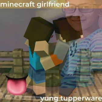 MINECRAFT GIRLFRIEND by Yung Tupperware