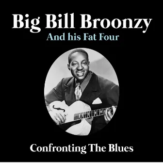 Confronting The Blues by Big Bill Broonzy and his Fat Four