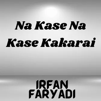 Na Kase Na Kase Kakarai by Irfan Faryadi