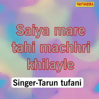 Saiya Mare Tahi Machhri Khilayle by Tarun Tufani