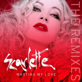 Wasting My Love (The Remixes) by Scarlette