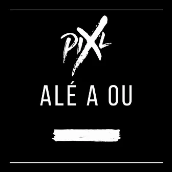 ALÉ A OU by Pix'L