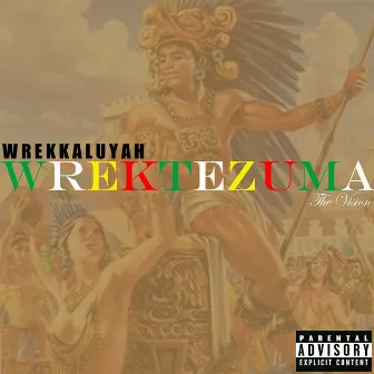 Wrektezuma: The Vision by Wrekkaluyah