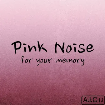 Pink Noise for your memory by A.I.C 83