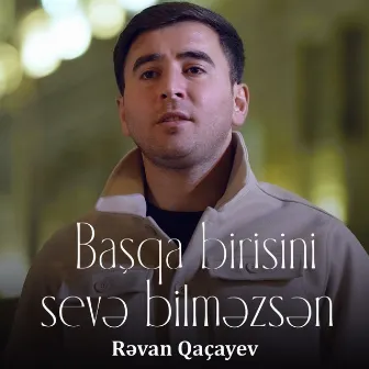 Başqa Birisini Sevə Bilməzsən by Rəvan Qaçayev