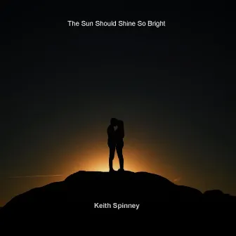 The Sun Should Shine so Bright by Keith Spinney