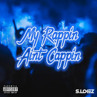 My Rappin Aint Cappin by S.Lokez