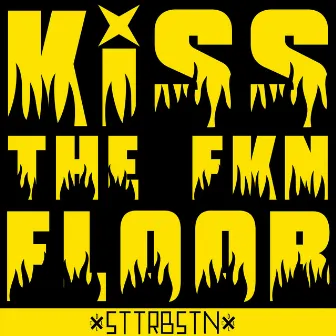 Kiss The FKN Floor by STTRBSTN