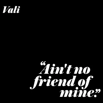 Ain't No Friend Of Mine by Vali