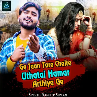 Ge Jaan Tore Chalte Uthatai Hamar Arthiya Ge by Sandeep Suman