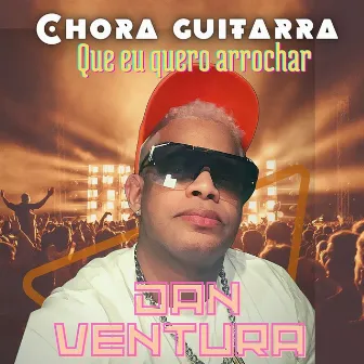 Chora Guitarra Que Eu Quero Arrochar by Dan Ventura