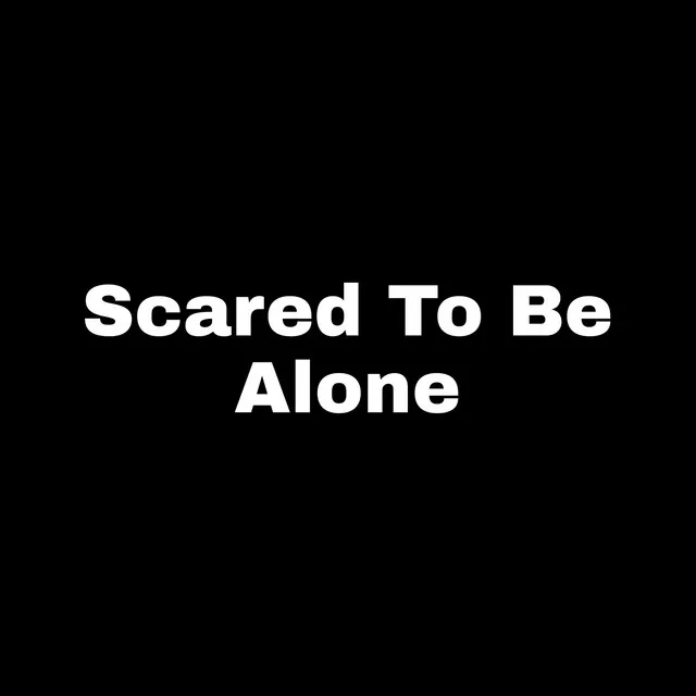 Scared To Be Alone