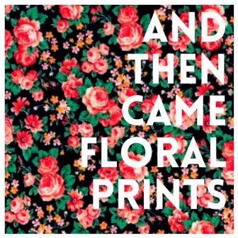 And Then Came Floral Prints by Theme Musiq