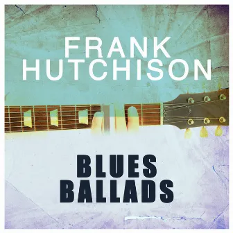 Blues Ballads by Frank Hutchison