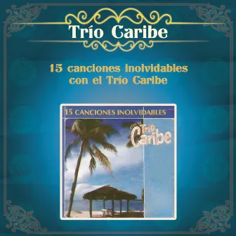 15 Canciones Inolvidables Con el Trío Caribe by Trio Caribe