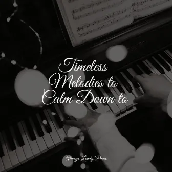 Timeless Melodies to Calm Down to by Ambient Piano