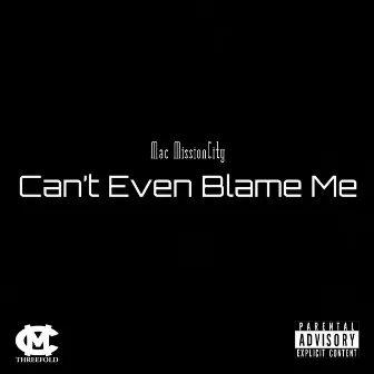 Can't Even Blame Me by Mac MissionCity