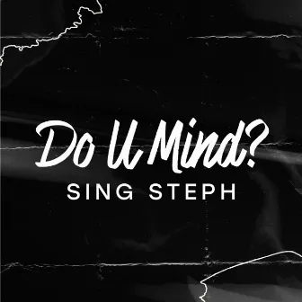 Do U Mind? by Sing Steph