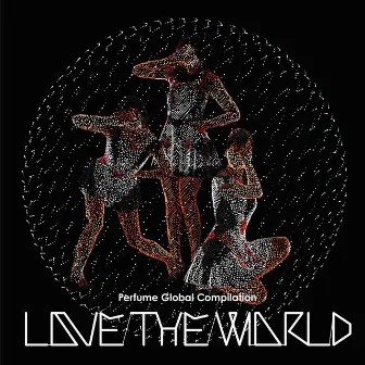 Perfume Global Compilation “LOVE THE WORLD” by Perfume