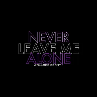 Never Leave Me Alone by Wallace Grant II