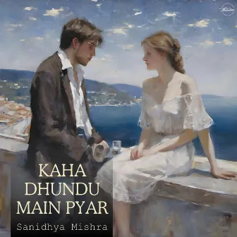 Kaha Dhundu Main Pyar by Sanidhya Mishra