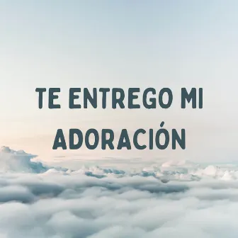 Te Entrego Mi Adoración by Urix Saldivar