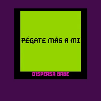 Pégate Más A Mi by D1spersa Babe