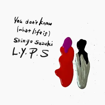 You don’t know (what life is) by Shingo Suzuki