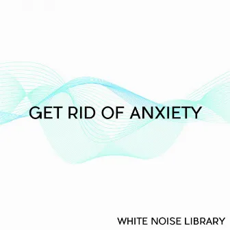 Get Rid Of Anxiety by White Noise Library