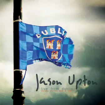 Song, Stories and a Train (Live from Dublin) by Jason Upton