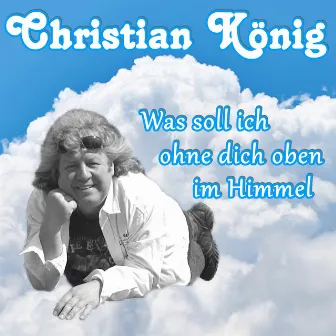 Was soll ich ohne dich oben im Himmel by Christian König