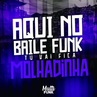 AQUI NO BAILE FUNK TU VAI FICA MOLHADINHA by DJ Lobão ZL