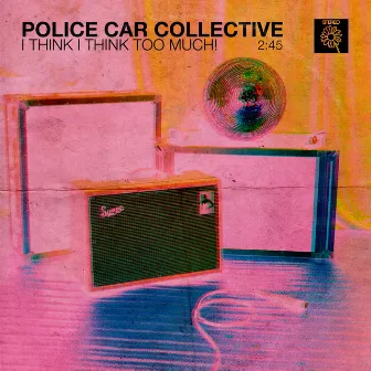 I THINK I THINK TOO MUCH! by POLICE CAR COLLECTIVE