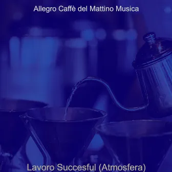 Lavoro Succesful (Atmosfera) by Allegro Caffè del Mattino Musica