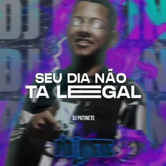 Seu Dia Não Tá Legal by DJ Patinete