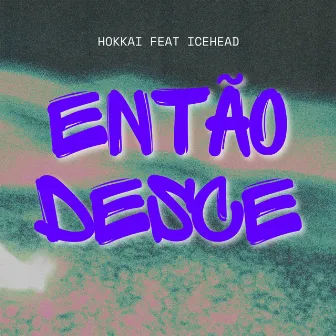 Então Desce by Hokkai