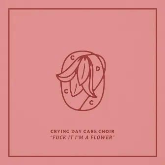 Fuck It I'm A Flower by Crying Day Care Choir