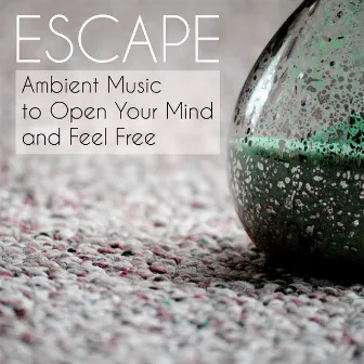 Escape – Ambient Music to Open Your Mind and Feel Free by Mindfulness