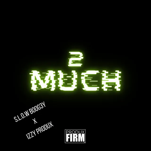 2 MUCH (S.L.O.W BOOG3Y, Izzy Produx)