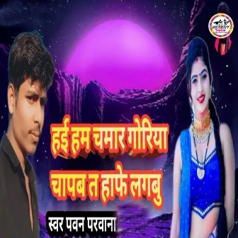 Hai Ham Chamar Goriya Chapab Ta Haphe Lagabu by Pawan Parwana