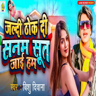 Jaldi Thok Di Sanam Sut Jai Ham (Bhojpuri) by Bishu Deewana