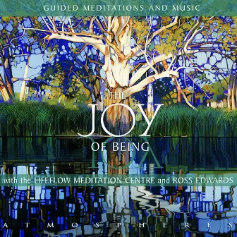 The Joy of Being – Guided Meditations and Music with the Lifeflow Meditation Centre and Ross Edwards by Ross Edwards