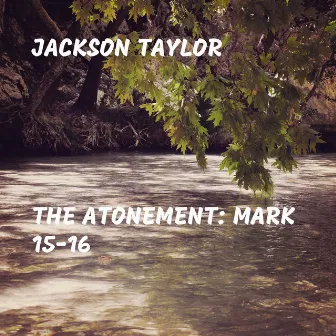 The Atonement: Mark 15-16 by Jackson Taylor