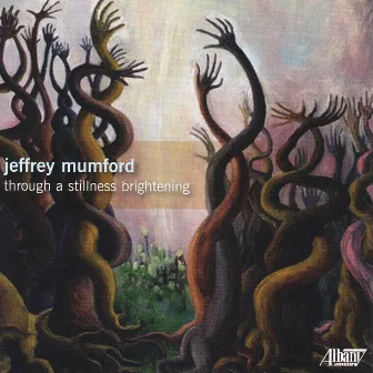 Jeffrey Mumford: Through a stillness brightening by Jeffrey Mumford