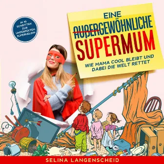 Eine außergewöhnliche Supermum: (Wie Mama cool bleibt und dabei die Welt rettet. In 10 Schritten zur unperfekten Superheldin.) by Juliane Eva Eberwein